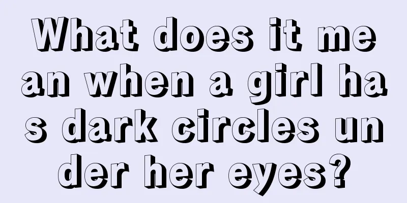 What does it mean when a girl has dark circles under her eyes?