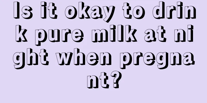 Is it okay to drink pure milk at night when pregnant?