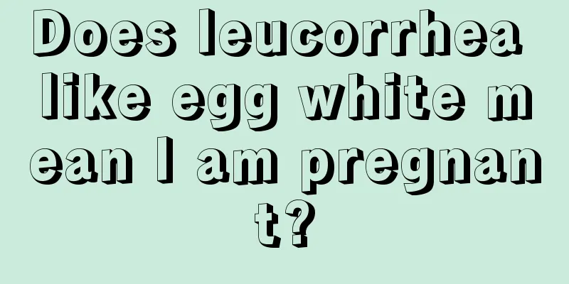 Does leucorrhea like egg white mean I am pregnant?