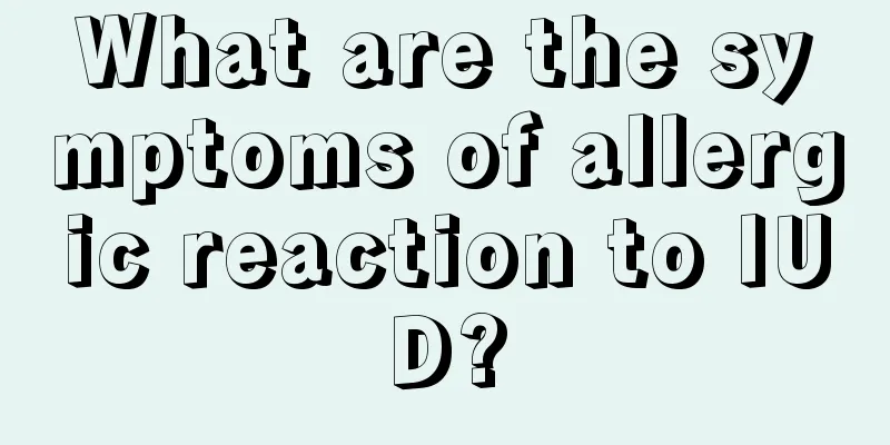 What are the symptoms of allergic reaction to IUD?