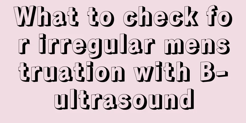 What to check for irregular menstruation with B-ultrasound