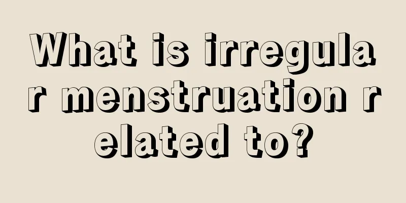 What is irregular menstruation related to?