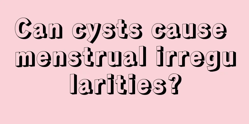 Can cysts cause menstrual irregularities?