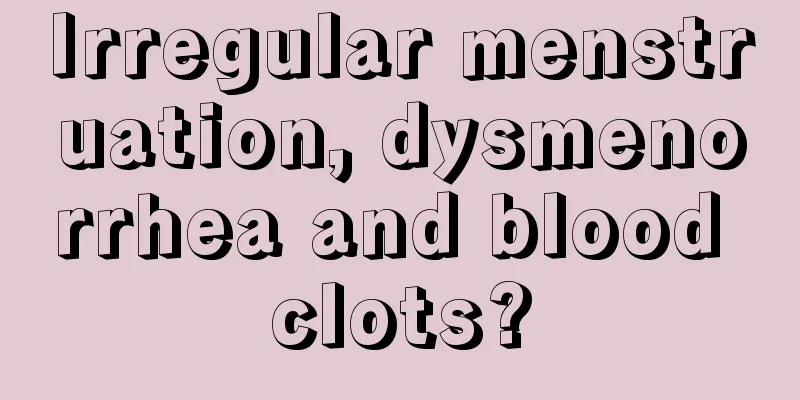 Irregular menstruation, dysmenorrhea and blood clots?