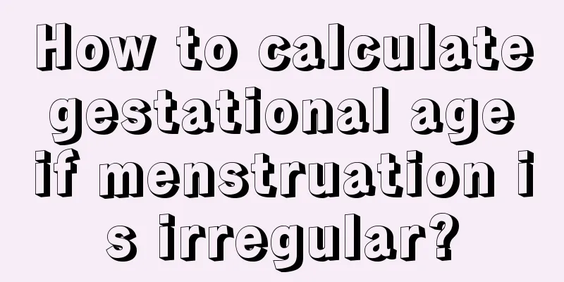 How to calculate gestational age if menstruation is irregular?