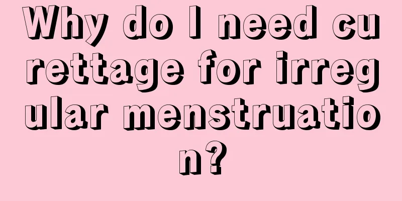 Why do I need curettage for irregular menstruation?