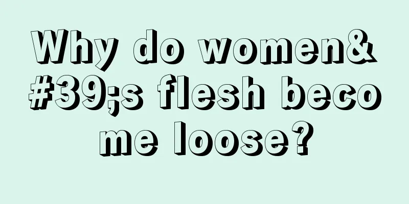 Why do women's flesh become loose?