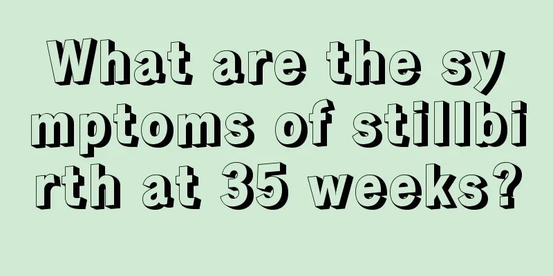 What are the symptoms of stillbirth at 35 weeks?