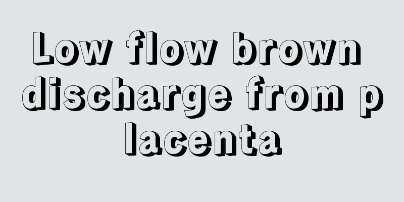 Low flow brown discharge from placenta