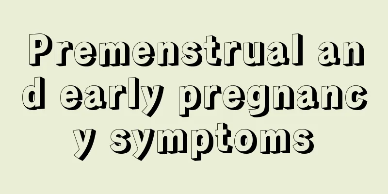 Premenstrual and early pregnancy symptoms