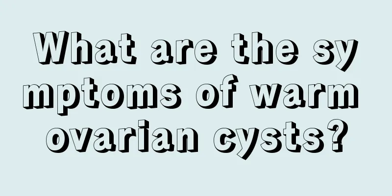 What are the symptoms of warm ovarian cysts?