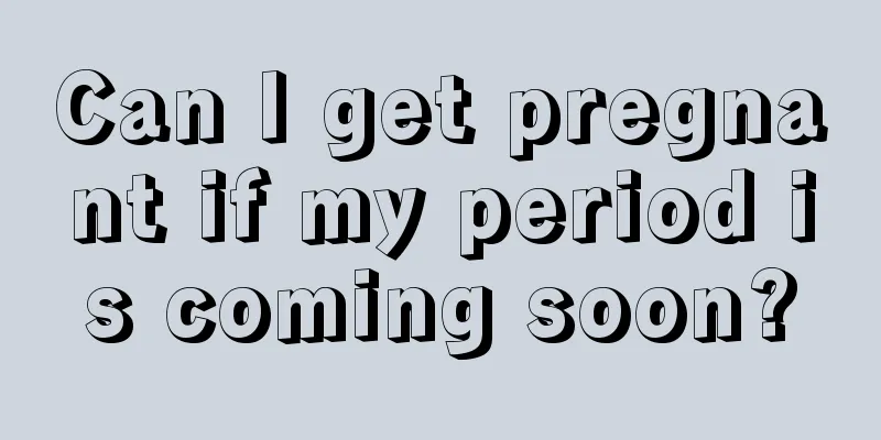 Can I get pregnant if my period is coming soon?