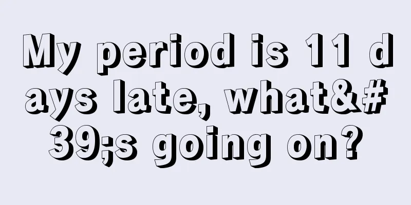 My period is 11 days late, what's going on?