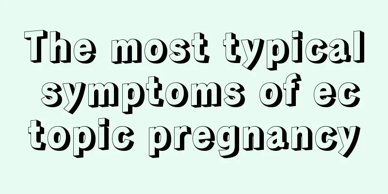 The most typical symptoms of ectopic pregnancy