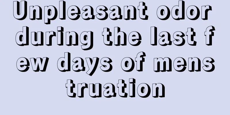 Unpleasant odor during the last few days of menstruation