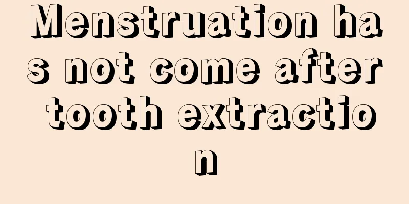 Menstruation has not come after tooth extraction