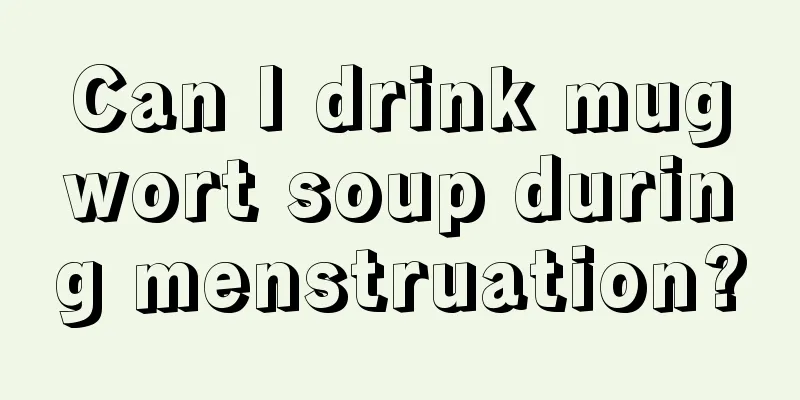 Can I drink mugwort soup during menstruation?