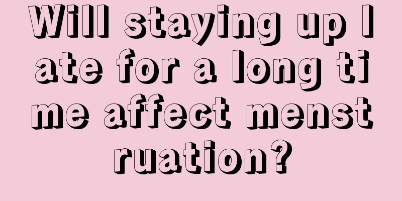 Will staying up late for a long time affect menstruation?