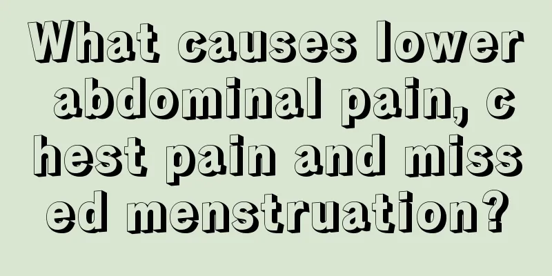 What causes lower abdominal pain, chest pain and missed menstruation?