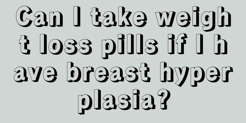 Can I take weight loss pills if I have breast hyperplasia?