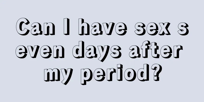 Can I have sex seven days after my period?