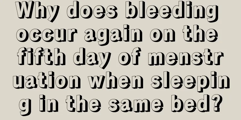 Why does bleeding occur again on the fifth day of menstruation when sleeping in the same bed?