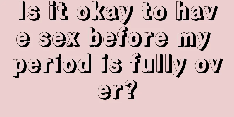 Is it okay to have sex before my period is fully over?