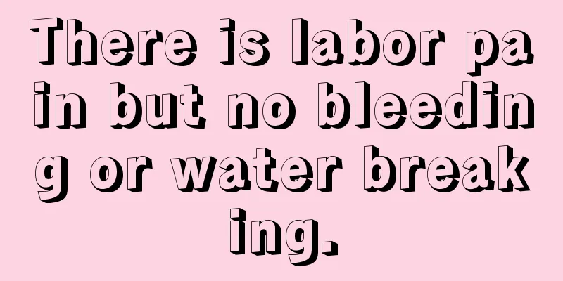 There is labor pain but no bleeding or water breaking.