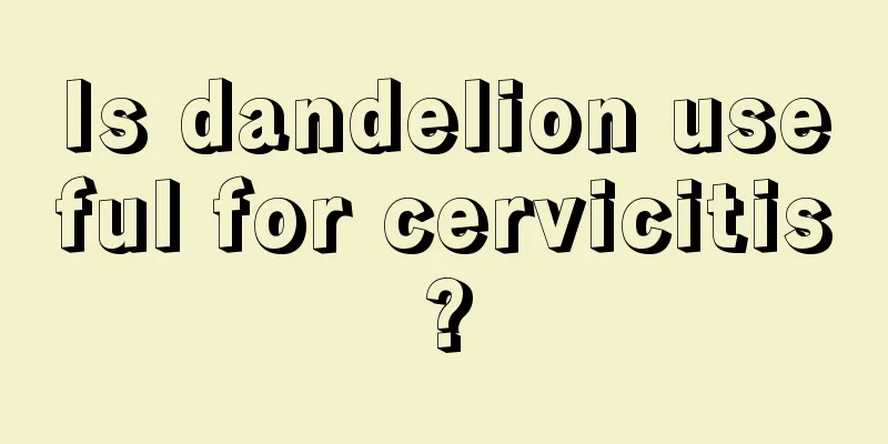 Is dandelion useful for cervicitis?