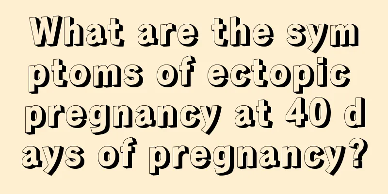 What are the symptoms of ectopic pregnancy at 40 days of pregnancy?