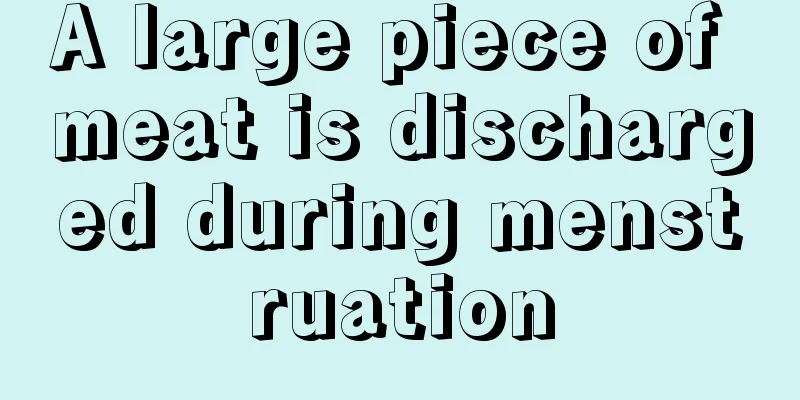 A large piece of meat is discharged during menstruation