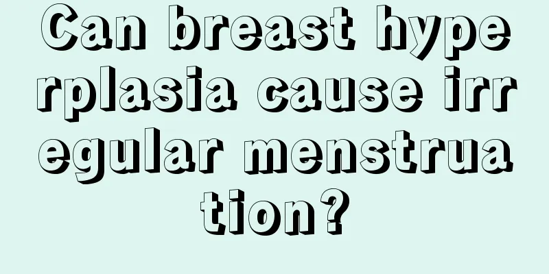 Can breast hyperplasia cause irregular menstruation?