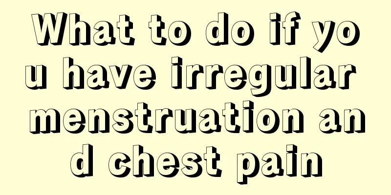 What to do if you have irregular menstruation and chest pain