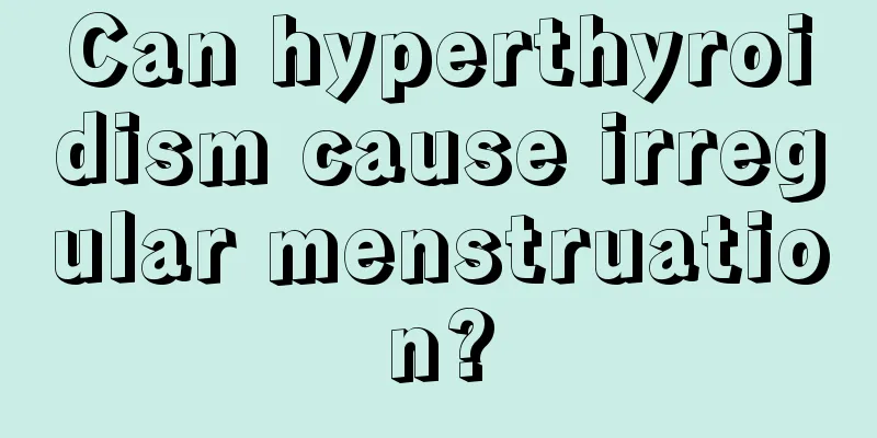 Can hyperthyroidism cause irregular menstruation?