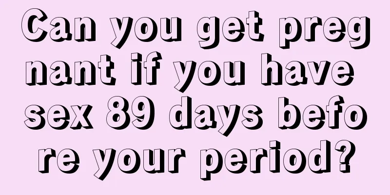 Can you get pregnant if you have sex 89 days before your period?