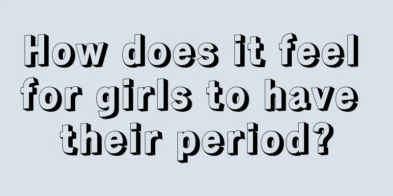 How does it feel for girls to have their period?