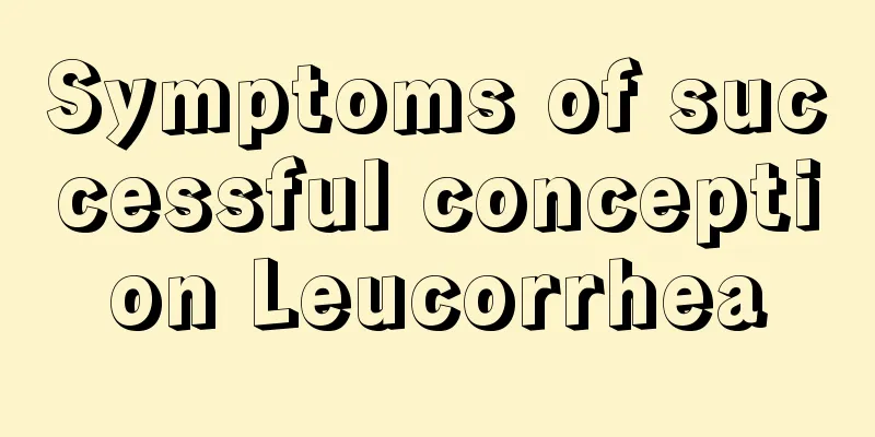 Symptoms of successful conception Leucorrhea