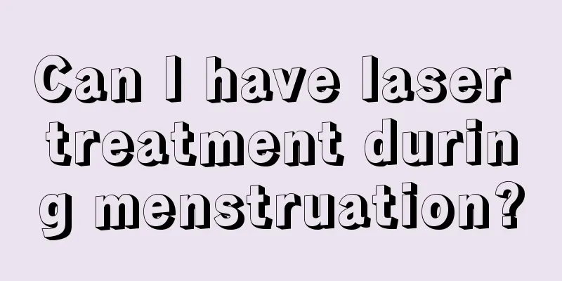 Can I have laser treatment during menstruation?