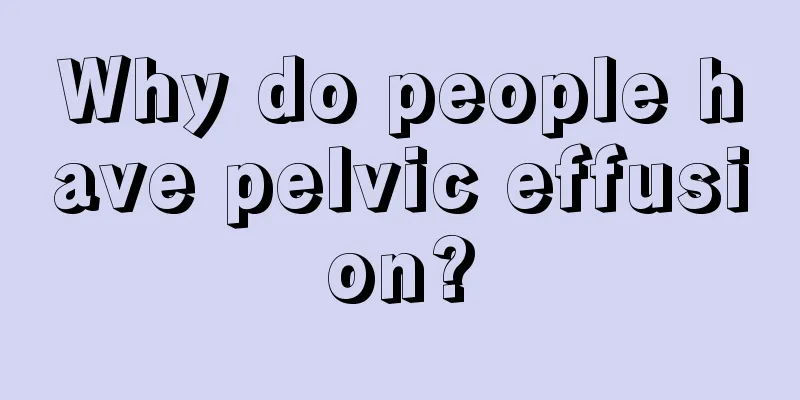 Why do people have pelvic effusion?