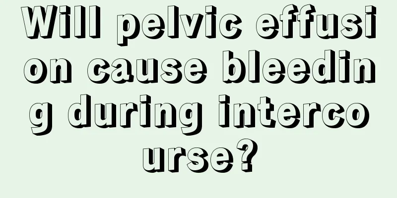 Will pelvic effusion cause bleeding during intercourse?