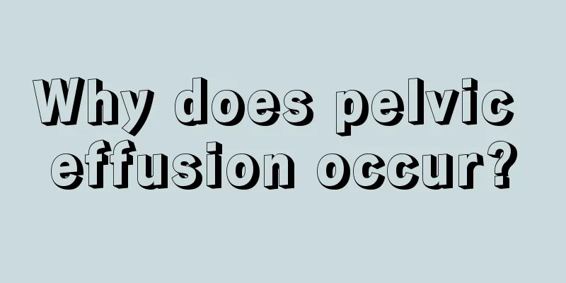 Why does pelvic effusion occur?