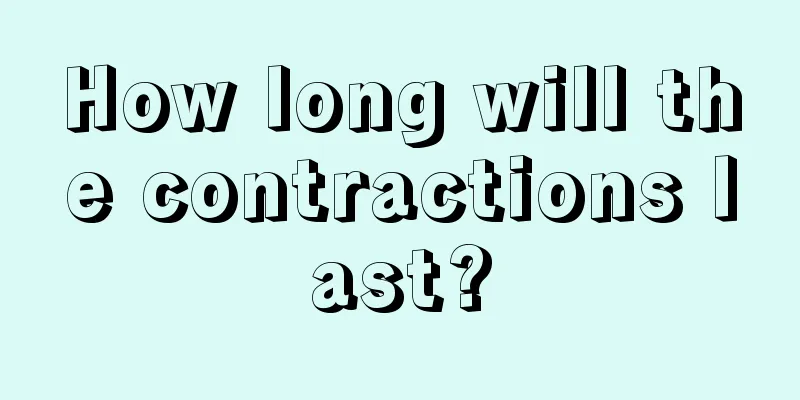 How long will the contractions last?