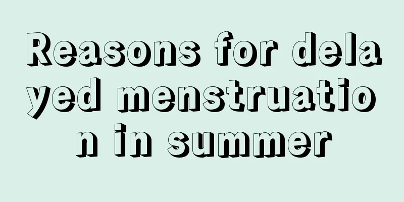 Reasons for delayed menstruation in summer