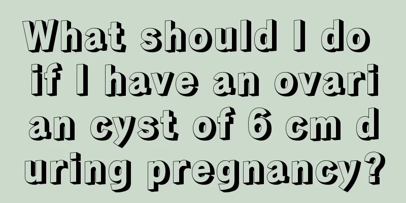 What should I do if I have an ovarian cyst of 6 cm during pregnancy?