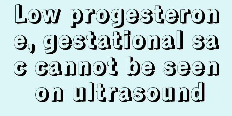 Low progesterone, gestational sac cannot be seen on ultrasound