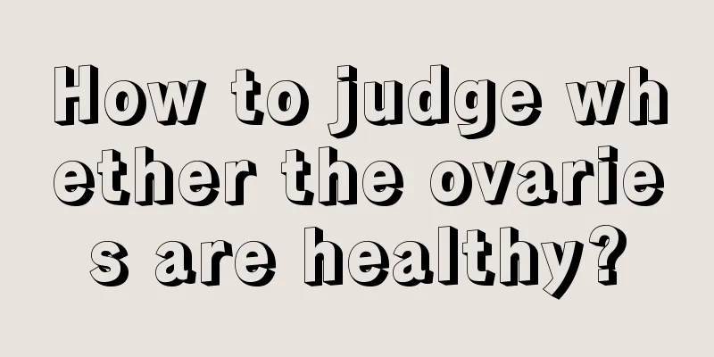 How to judge whether the ovaries are healthy?