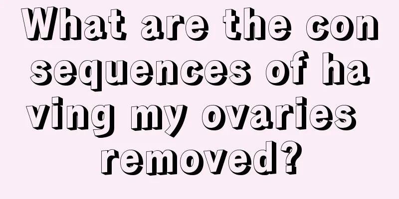 What are the consequences of having my ovaries removed?