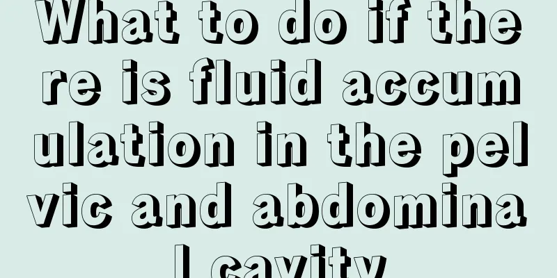 What to do if there is fluid accumulation in the pelvic and abdominal cavity