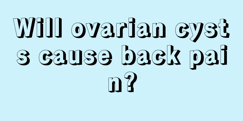 Will ovarian cysts cause back pain?