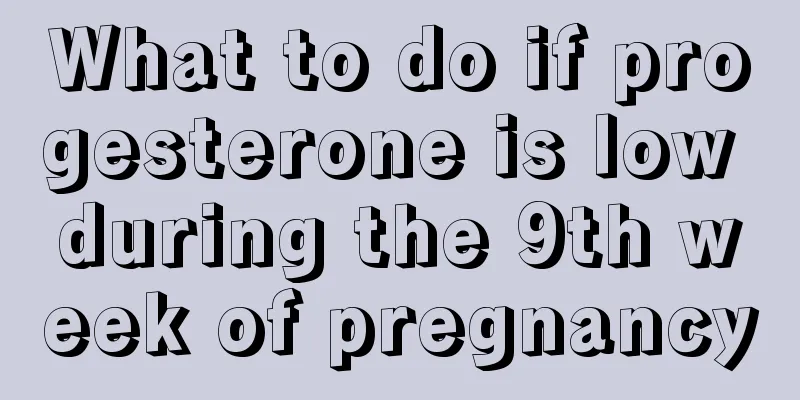 What to do if progesterone is low during the 9th week of pregnancy